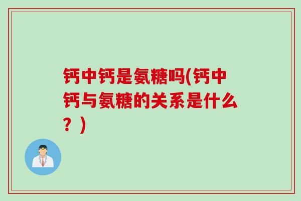钙中钙是氨糖吗(钙中钙与氨糖的关系是什么？)
