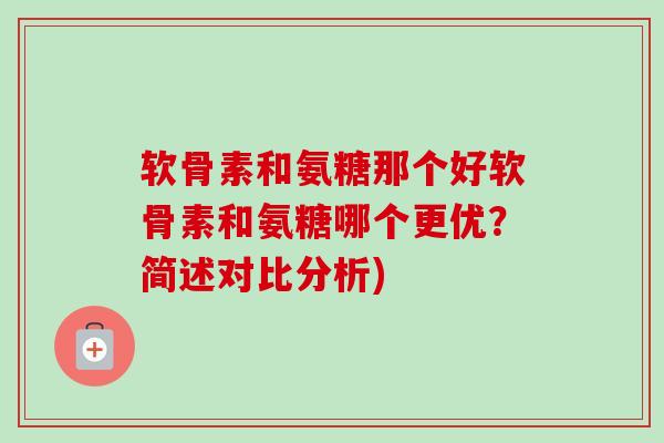 软骨素和氨糖那个好软骨素和氨糖哪个更优？简述对比分析)