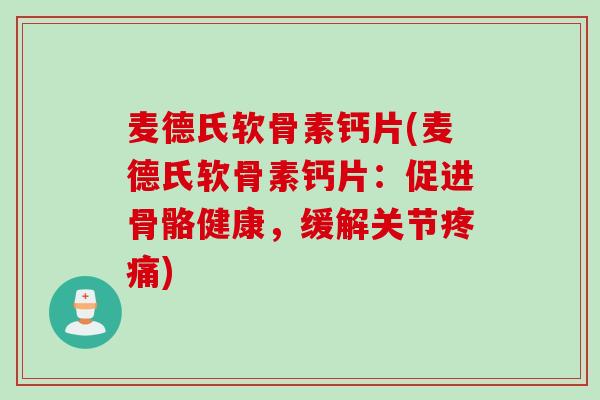 麦德氏软骨素钙片(麦德氏软骨素钙片：促进骨骼健康，缓解关节疼痛)