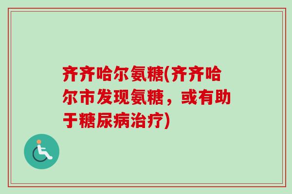 齐齐哈尔氨糖(齐齐哈尔市发现氨糖，或有助于糖尿病治疗)