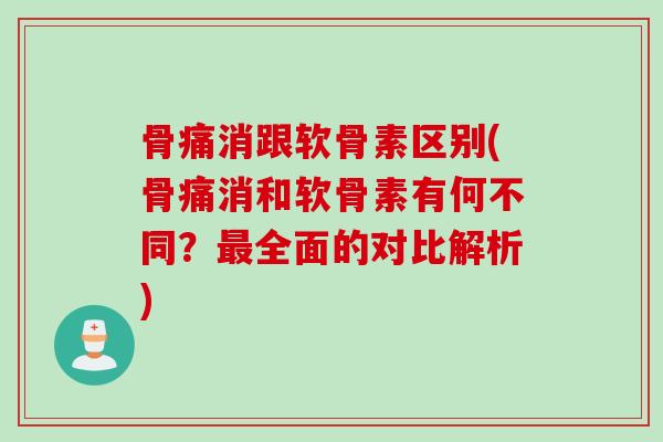 骨痛消跟软骨素区别(骨痛消和软骨素有何不同？最全面的对比解析)