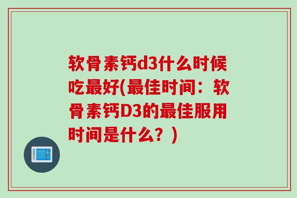 软骨素钙d3什么时候吃最好(最佳时间：软骨素钙D3的最佳服用时间是什么？)