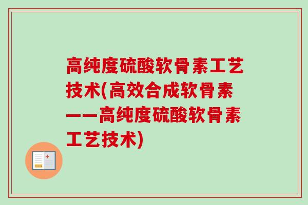 高纯度硫酸软骨素工艺技术(高效合成软骨素——高纯度硫酸软骨素工艺技术)