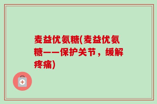 麦益优氨糖(麦益优氨糖——保护关节，缓解疼痛)