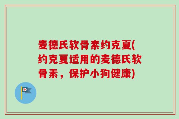 麦德氏软骨素约克夏(约克夏适用的麦德氏软骨素，保护小狗健康)
