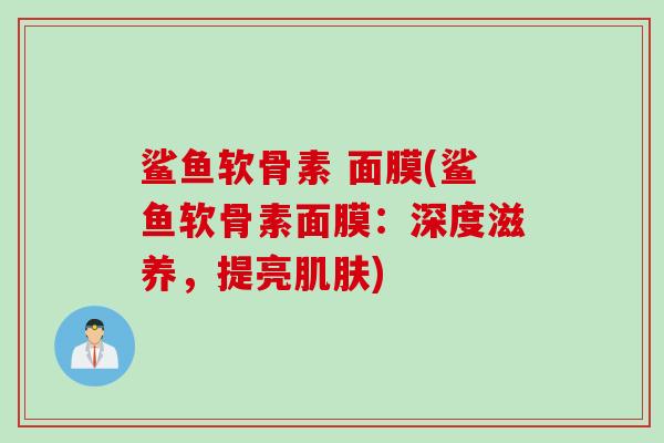 鲨鱼软骨素 面膜(鲨鱼软骨素面膜：深度滋养，提亮肌肤)