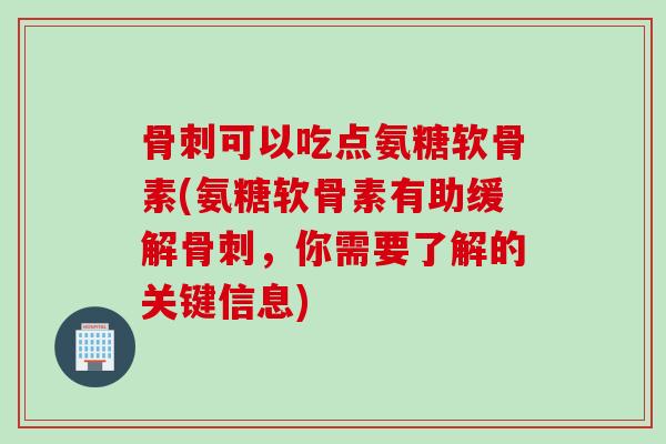 骨刺可以吃点氨糖软骨素(氨糖软骨素有助缓解骨刺，你需要了解的关键信息)
