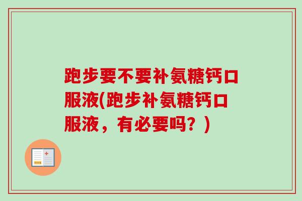 跑步要不要补氨糖钙口服液(跑步补氨糖钙口服液，有必要吗？)