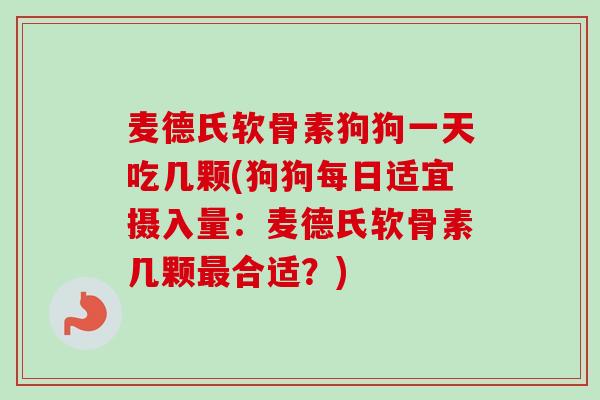 麦德氏软骨素狗狗一天吃几颗(狗狗每日适宜摄入量：麦德氏软骨素几颗最合适？)