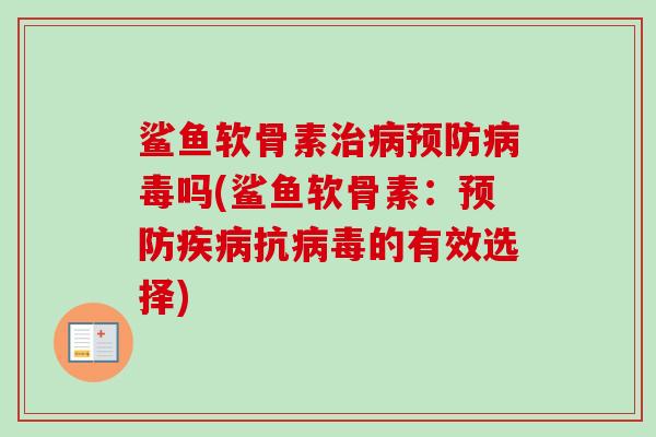 鲨鱼软骨素治病预防病毒吗(鲨鱼软骨素：预防疾病抗病毒的有效选择)