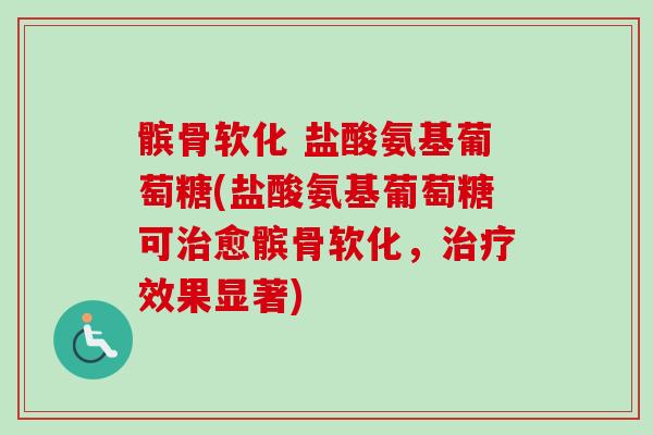髌骨软化 盐酸氨基葡萄糖(盐酸氨基葡萄糖可治愈髌骨软化，治疗效果显著)