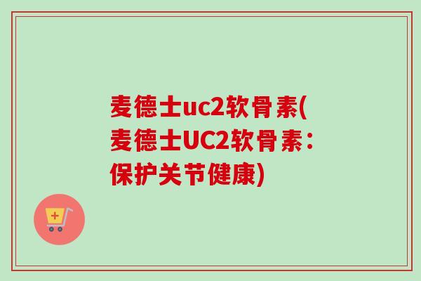 麦德士uc2软骨素(麦德士UC2软骨素：保护关节健康)