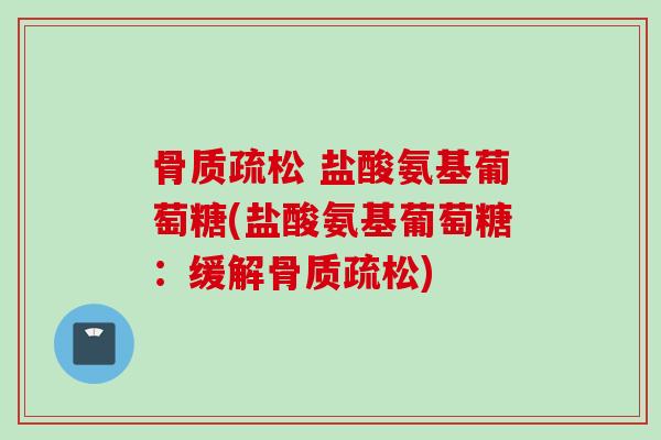 骨质疏松 盐酸氨基葡萄糖(盐酸氨基葡萄糖：缓解骨质疏松)