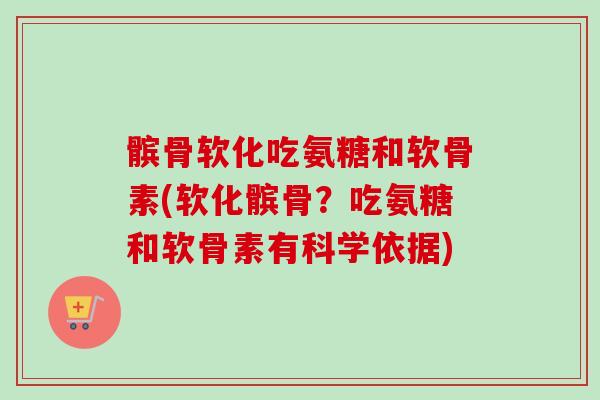 髌骨软化吃氨糖和软骨素(软化髌骨？吃氨糖和软骨素有科学依据)