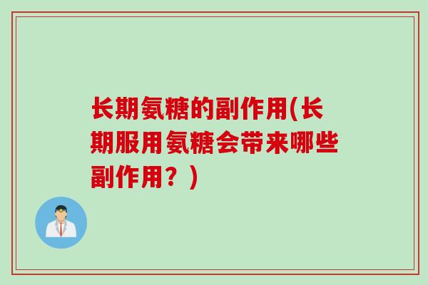 长期氨糖的副作用(长期服用氨糖会带来哪些副作用？)