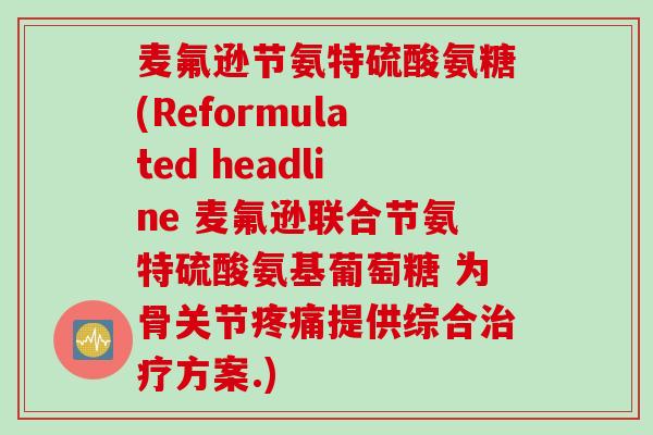 麦氟逊节氨特硫酸氨糖(Reformulated headline 麦氟逊联合节氨特硫酸氨基葡萄糖 为骨关节疼痛提供综合治疗方案.)