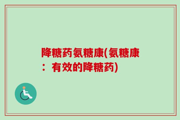 降糖药氨糖康(氨糖康：有效的降糖药)