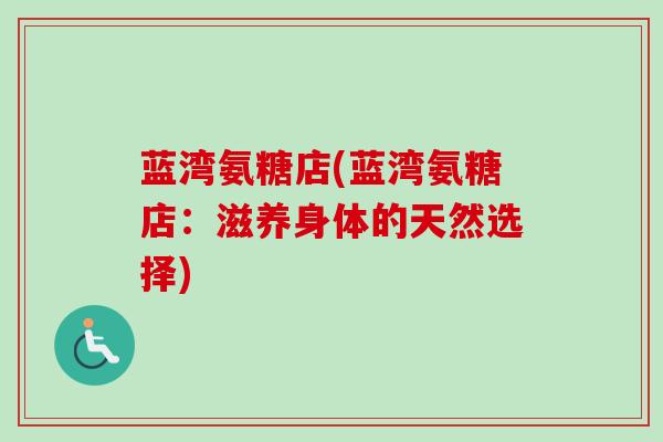 蓝湾氨糖店(蓝湾氨糖店：滋养身体的天然选择)