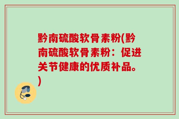 黔南硫酸软骨素粉(黔南硫酸软骨素粉：促进关节健康的优质补品。)