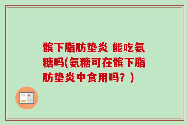 髌下脂肪垫炎 能吃氨糖吗(氨糖可在髌下脂肪垫炎中食用吗？)