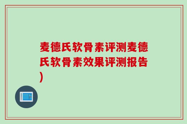 麦德氏软骨素评测麦德氏软骨素效果评测报告)