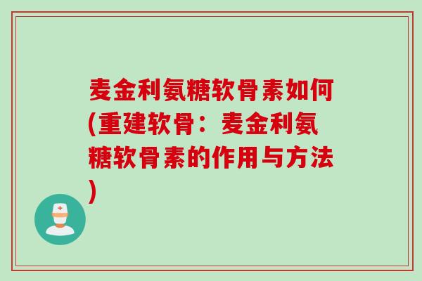 麦金利氨糖软骨素如何(重建软骨：麦金利氨糖软骨素的作用与方法)