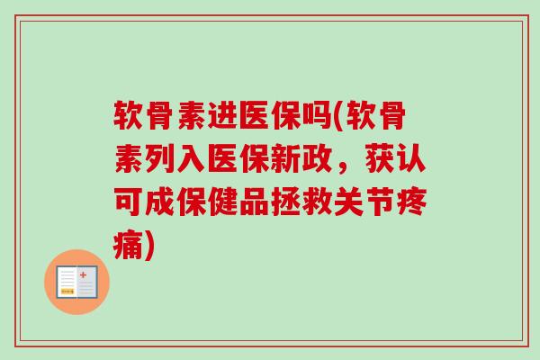 软骨素进医保吗(软骨素列入医保新政，获认可成保健品拯救关节疼痛)