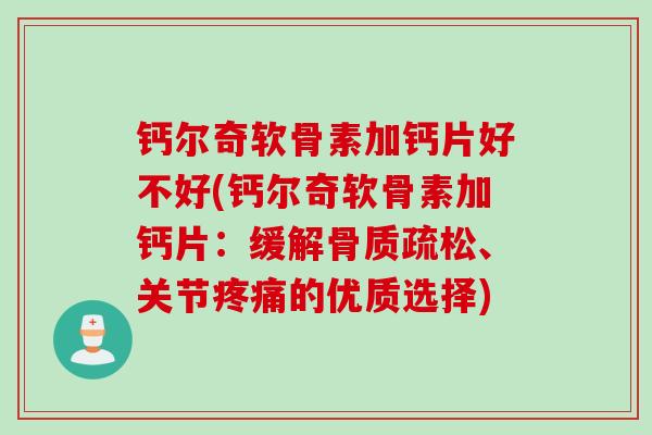 钙尔奇软骨素加钙片好不好(钙尔奇软骨素加钙片：缓解骨质疏松、关节疼痛的优质选择)