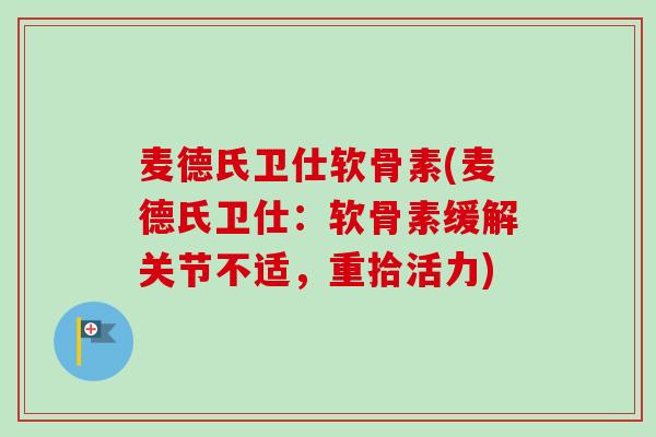 麦德氏卫仕软骨素(麦德氏卫仕：软骨素缓解关节不适，重拾活力)