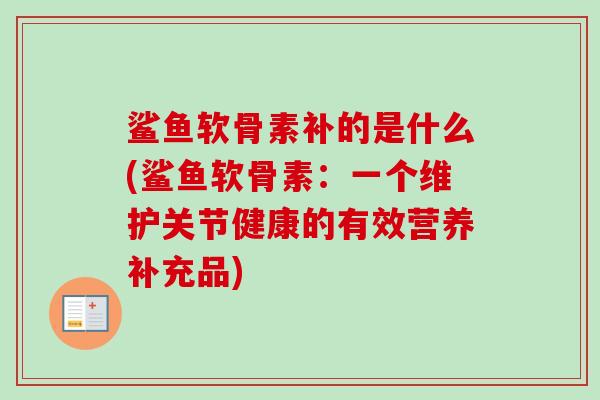 鲨鱼软骨素补的是什么(鲨鱼软骨素：一个维护关节健康的有效营养补充品)