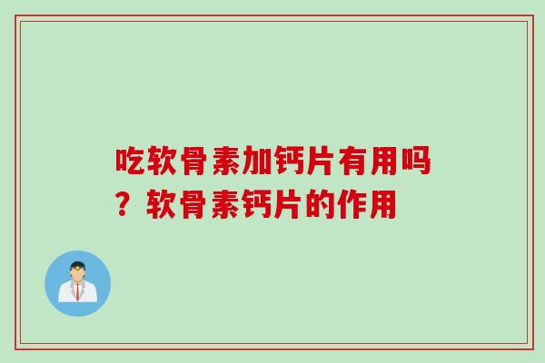 吃软骨素加钙片有用吗？软骨素钙片的作用