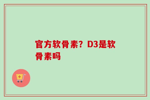 官方软骨素？D3是软骨素吗