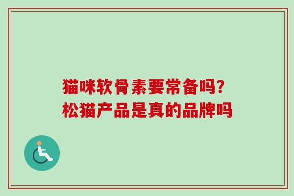 猫咪软骨素要常备吗？松猫产品是真的品牌吗