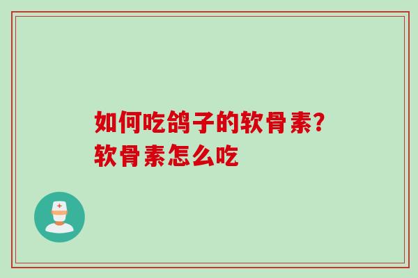 如何吃鸽子的软骨素？软骨素怎么吃