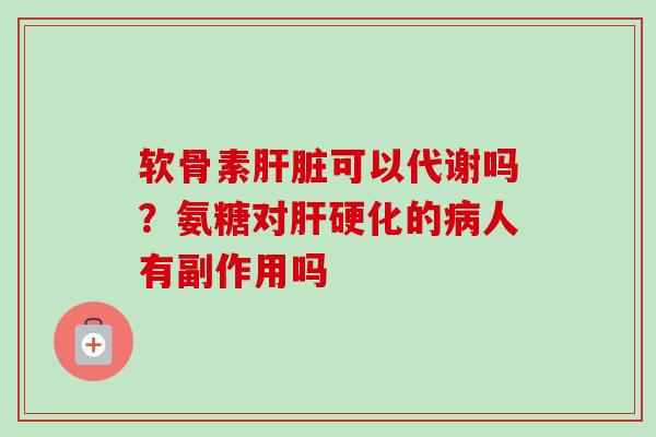 软骨素肝脏可以代谢吗？氨糖对肝硬化的病人有副作用吗