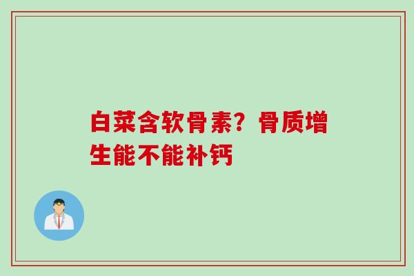 白菜含软骨素？骨质增生能不能补钙