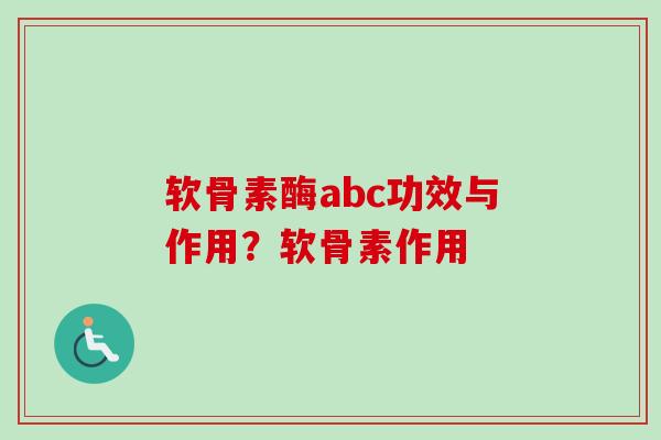 软骨素酶abc功效与作用？软骨素作用