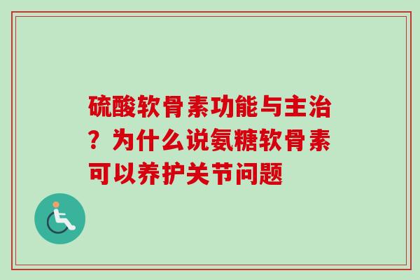 硫酸软骨素功能与主治？为什么说氨糖软骨素可以养护关节问题