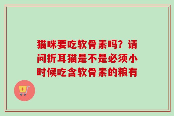 猫咪要吃软骨素吗？请问折耳猫是不是必须小时候吃含软骨素的粮有
