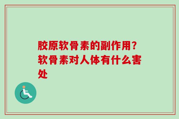 胶原软骨素的副作用?软骨素对人体有什么害处 胶原软骨素的副作用?软骨素对人体有什么害处