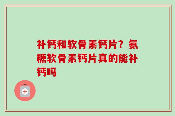 补钙和软骨素钙片？氨糖软骨素钙片真的能补钙吗