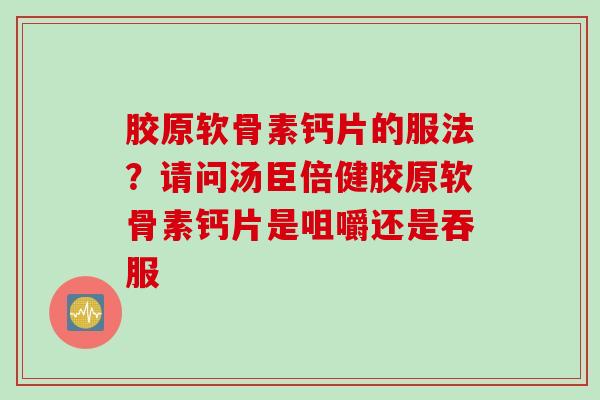 胶原软骨素钙片的服法？请问汤臣倍健胶原软骨素钙片是咀嚼还是吞服