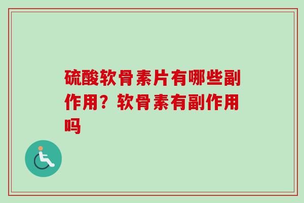 硫酸软骨素片有哪些副作用？软骨素有副作用吗