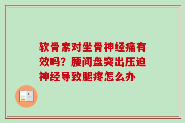 软骨素对坐骨痛有效吗?腰间盘突出压迫导致腿疼怎么办 软骨素对坐骨痛有效吗?腰间盘突出压迫导致腿疼怎么办