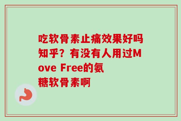 吃软骨素止痛效果好吗知乎？有没有人用过Move Free的氨糖软骨素啊