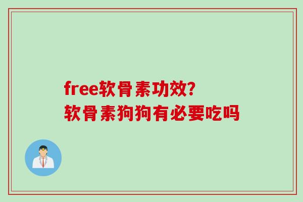 free软骨素功效？软骨素狗狗有必要吃吗