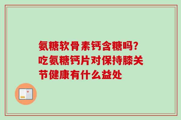 氨糖软骨素钙含糖吗？吃氨糖钙片对保持膝关节健康有什么益处