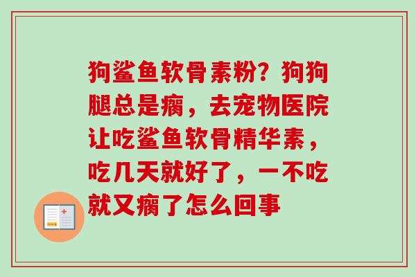 狗鲨鱼软骨素粉？狗狗腿总是瘸，去宠物医院让吃鲨鱼软骨精华素，吃几天就好了，一不吃就又瘸了怎么回事