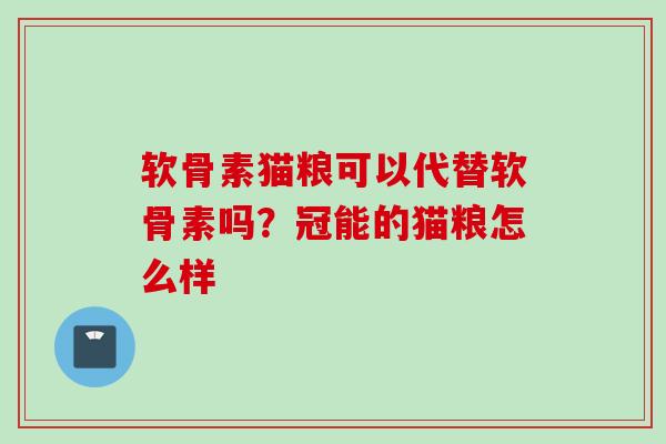 软骨素猫粮可以代替软骨素吗？冠能的猫粮怎么样