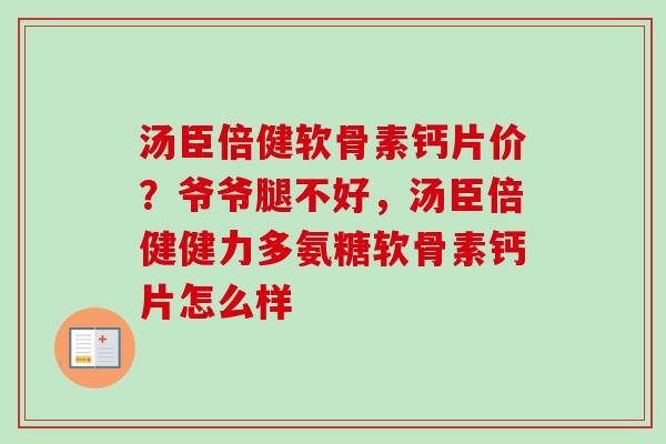 汤臣倍健软骨素钙片价?爷爷腿不好,汤臣倍健健力多氨糖软骨素钙片怎么样 汤臣倍健软骨素钙片价?爷爷腿不好,汤臣倍健健力多氨糖软骨素钙片怎么样